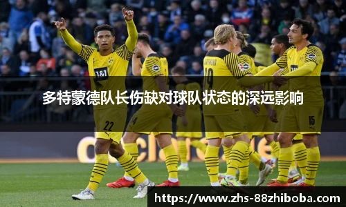 多特蒙德队长伤缺对球队状态的深远影响
