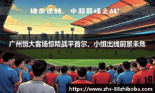 广州恒大客场惊险战平首尔，小组出线前景未危