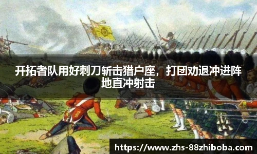 开拓者队用好刺刀斩击猎户座，打团劝退冲进阵地直冲射击