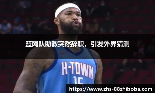 篮网队助教突然辞职，引发外界猜测