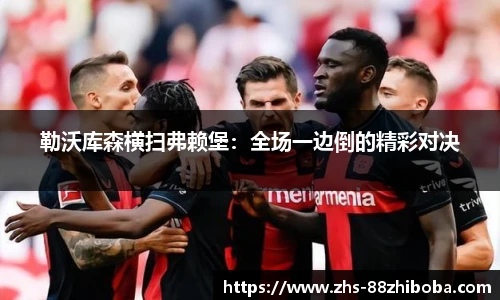 勒沃库森横扫弗赖堡：全场一边倒的精彩对决