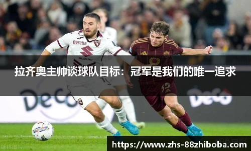 拉齐奥主帅谈球队目标：冠军是我们的唯一追求