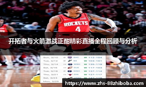 开拓者与火箭激战正酣精彩直播全程回顾与分析