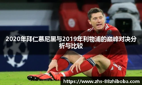 2020年拜仁慕尼黑与2019年利物浦的巅峰对决分析与比较