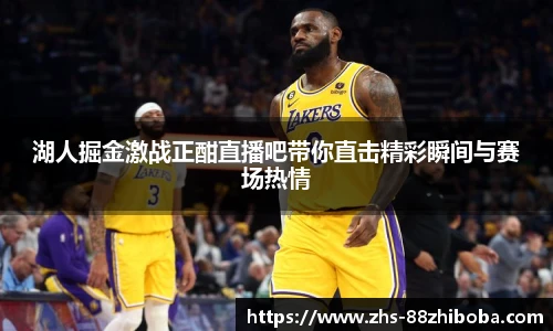 湖人掘金激战正酣直播吧带你直击精彩瞬间与赛场热情