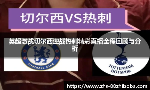 英超激战切尔西迎战热刺精彩直播全程回顾与分析