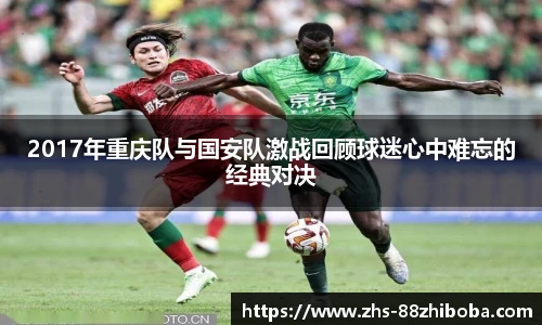 2017年重庆队与国安队激战回顾球迷心中难忘的经典对决