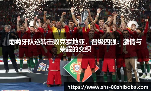 葡萄牙队逆转击败克罗地亚，晋级四强：激情与荣耀的交织