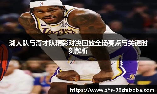 湖人队与奇才队精彩对决回放全场亮点与关键时刻解析