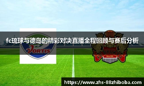 fc琉球与德岛的精彩对决直播全程回顾与赛后分析