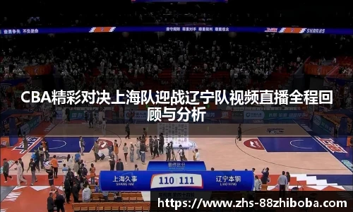 CBA精彩对决上海队迎战辽宁队视频直播全程回顾与分析