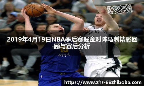 2019年4月19日NBA季后赛掘金对阵马刺精彩回顾与赛后分析