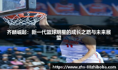 齐麟崛起：新一代篮球明星的成长之路与未来展望