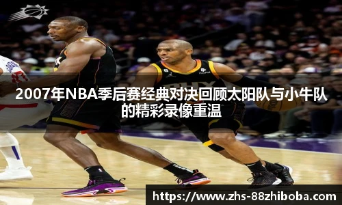 2007年NBA季后赛经典对决回顾太阳队与小牛队的精彩录像重温