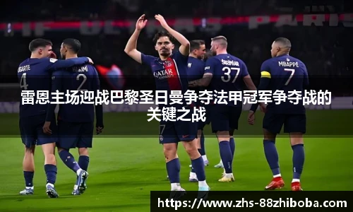 雷恩主场迎战巴黎圣日曼争夺法甲冠军争夺战的关键之战