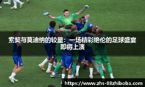 索契与莫迪纳的较量：一场精彩绝伦的足球盛宴即将上演